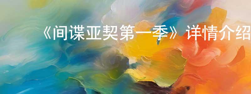 ﻿《间谍亚契第一季》详情介绍_间谍亚契第一季已完结在线观看_间谍亚契第一季迅雷下载_欧美动漫 ﻿曾少静的blog